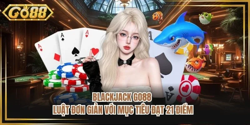 Blackjack Go88 - Luật Đơn Giản Với Mục Tiêu Đạt 21 Điểm