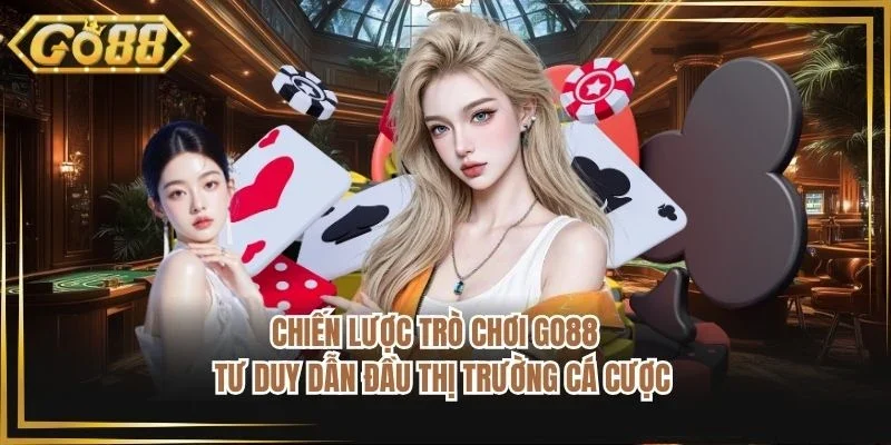 Chiến Lược Trò Chơi Go88 - Tư Duy Dẫn Đầu Thị Trường Cá Cược