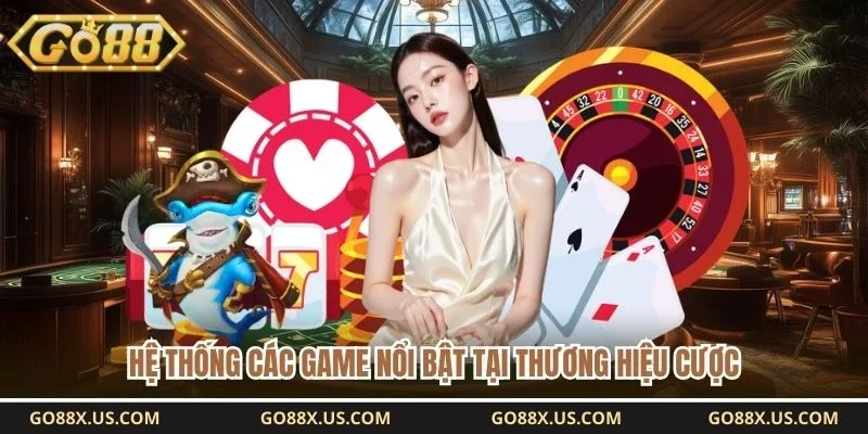 Hệ thống các game nổi bật tại thương hiệu cược 