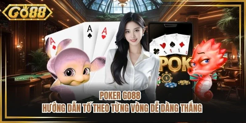 Poker Go88 - Hướng Dẫn Tố Theo Từng Vòng Dễ Dàng Thắng