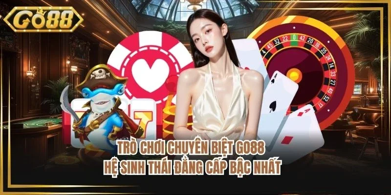 Trò Chơi Chuyên Biệt Go88 - Hệ Sinh Thái Đẳng Cấp Bậc Nhất